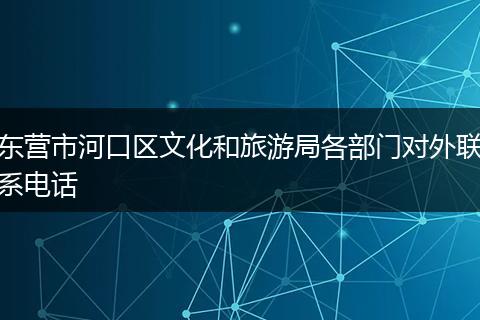 东营市河口区文化和旅游局各部门对外联系电话