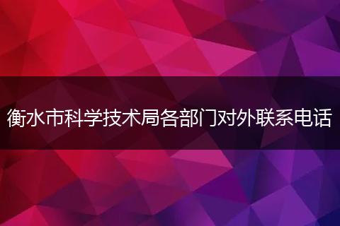 衡水市科学技术局各部门对外联系电话