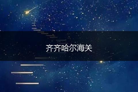 齐齐哈尔海关