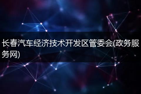 长春汽车经济技术开发区管委会(政务服务网)