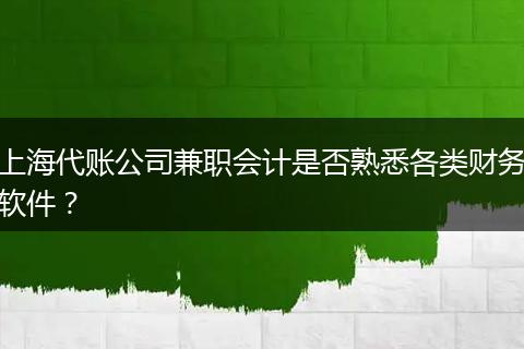 上海代账公司兼职会计是否熟悉各类财务软件？