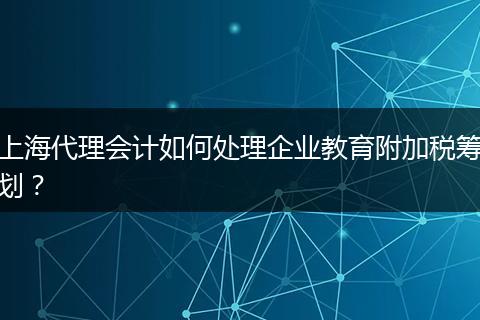 上海代理会计如何处理企业教育附加税筹划？
