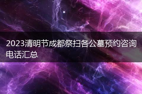 2023清明节成都祭扫各公墓预约咨询电话汇总