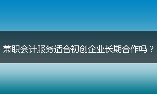 兼职会计服务适合初创企业长期合作吗？