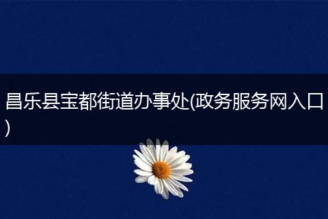 昌乐县宝都街道办事处(政务服务网入口)