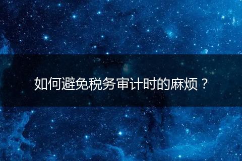 如何避免税务审计时的麻烦？