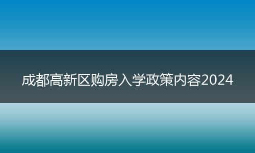 成都高新区购房入学政策内容2024