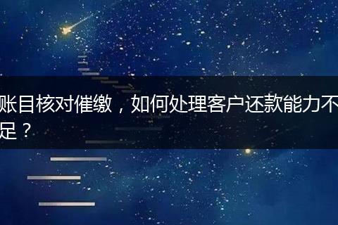 账目核对催缴，如何处理客户还款能力不足？