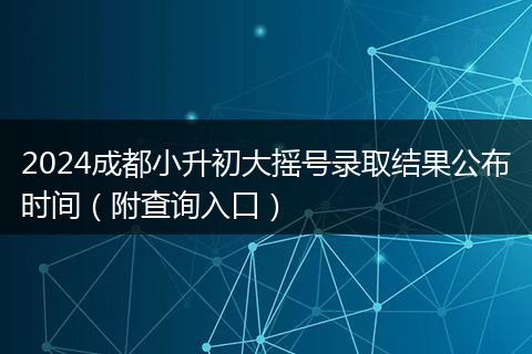 2024成都小升初大摇号录取结果公布时间(附查询入口)