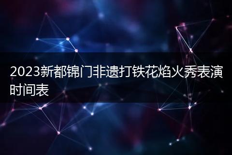 2023新都锦门非遗打铁花焰火秀表演时间表