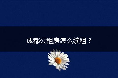 成都公租房怎么续租？