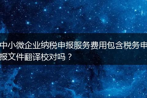中小微企业纳税申报服务费用包含税务申报文件翻译校对吗？