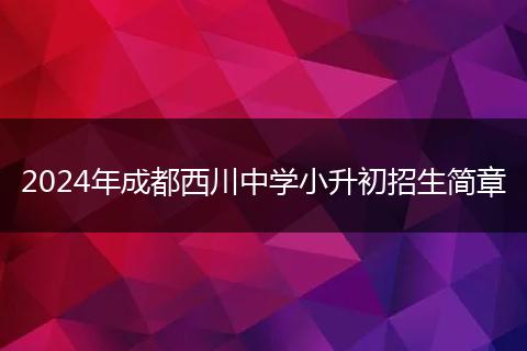 2024年成都西川中学小升初招生简章