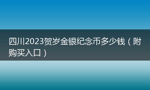 四川2023贺岁金银纪念币多少钱(附购买入口)