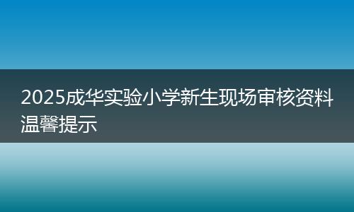 2025成华实验小学新生现场审核资料温馨提示