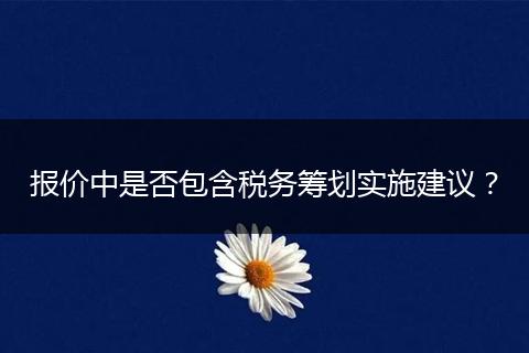 报价中是否包含税务筹划实施建议？