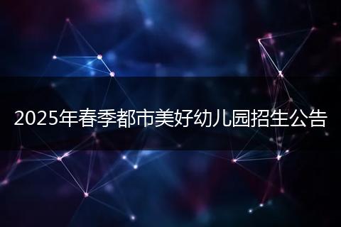 2025年春季都市美好幼儿园招生公告