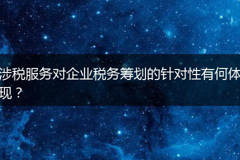 涉税服务对企业税务筹划的针对性有何体现？