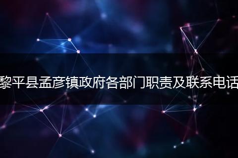 黎平县孟彦镇政府各部门职责及联系电话
