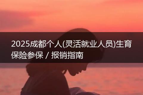 2025成都个人(灵活就业人员)生育保险参保/报销指南