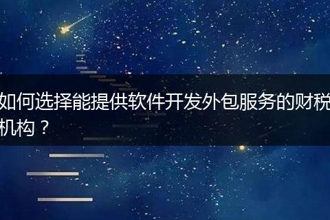 如何选择能提供软件开发外包服务的财税机构？