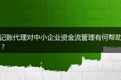 记账代理对中小企业资金流管理有何帮助？