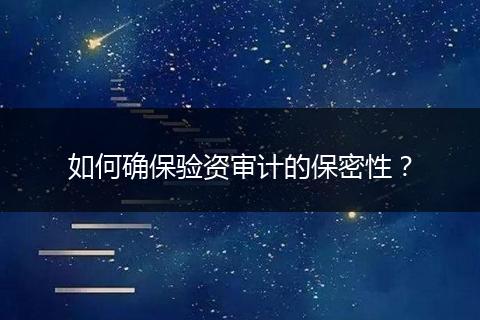 如何确保验资审计的保密性？