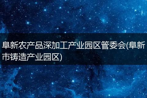 阜新农产品深加工产业园区管委会(阜新市铸造产业园区)