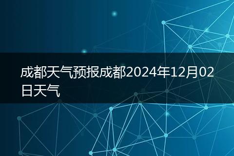 成都天气预报成都2024年12月02日天气