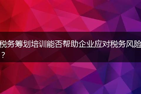 税务筹划培训能否帮助企业应对税务风险?