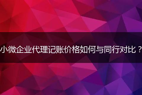 小微企业代理记账价格如何与同行对比？