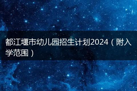 都江堰市幼儿园招生计划2024（附入学范围）