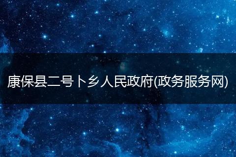 康保县二号卜乡人民政府(政务服务网)