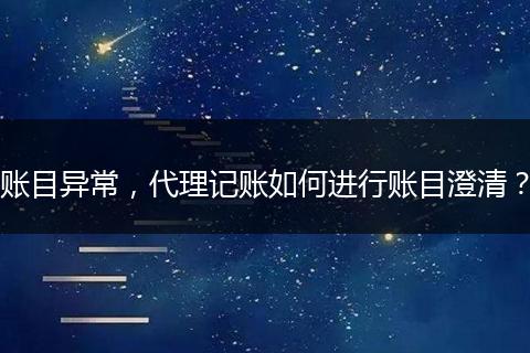 账目异常，代理记账如何进行账目澄清？
