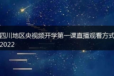四川地区央视频开学第一课直播观看方式2022