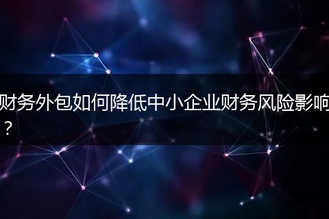 财务外包如何降低中小企业财务风险影响?