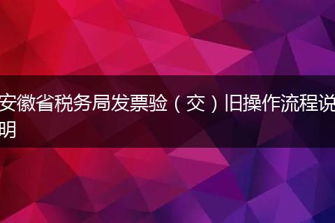 安徽省税务局发票验(交)旧操作流程说明