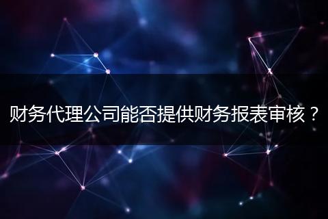 财务代理公司能否提供财务报表审核?