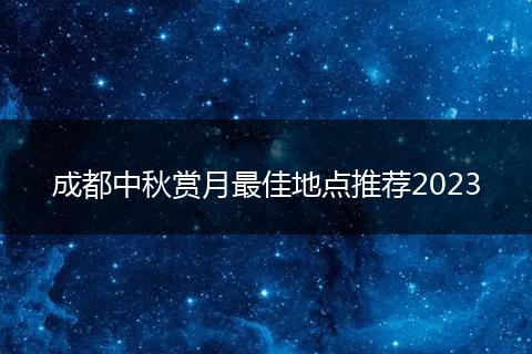 成都中秋赏月最佳地点推荐2023