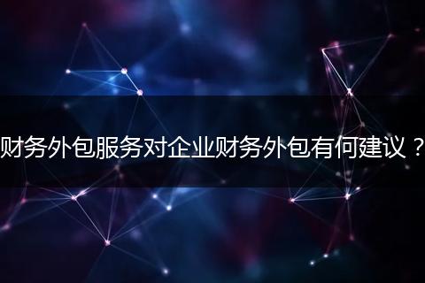 财务外包服务对企业财务外包有何建议?