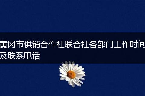 黄冈市供销合作社联合社各部门工作时间及联系电话