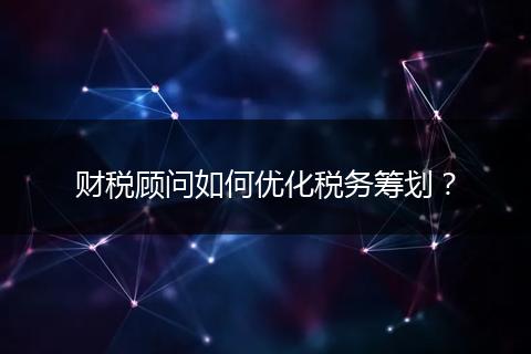 财税顾问如何优化税务筹划?