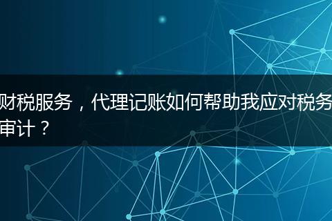 财税服务,代理记账如何帮助我应对税务审计?