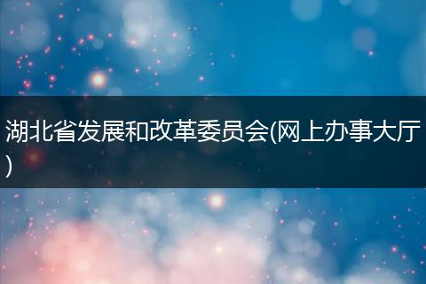 湖北省发展和改革委员会(网上办事大厅)