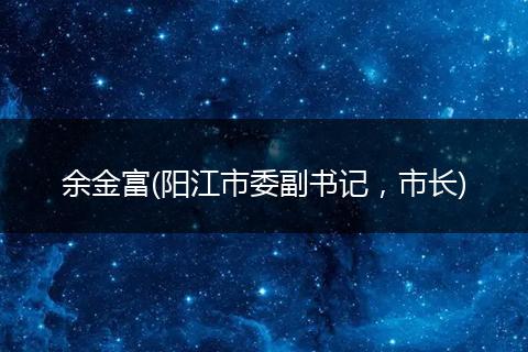 余金富(阳江市委副书记,市长)