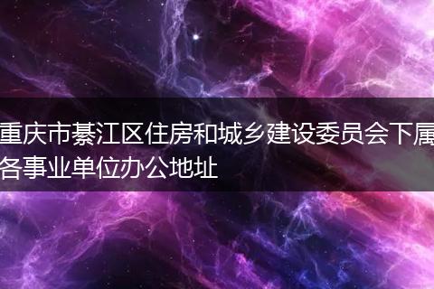 重庆市綦江区住房和城乡建设委员会下属各事业单位办公地址