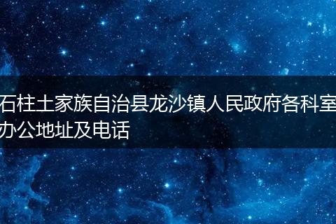石柱土家族自治县龙沙镇人民政府各科室办公地址及电话