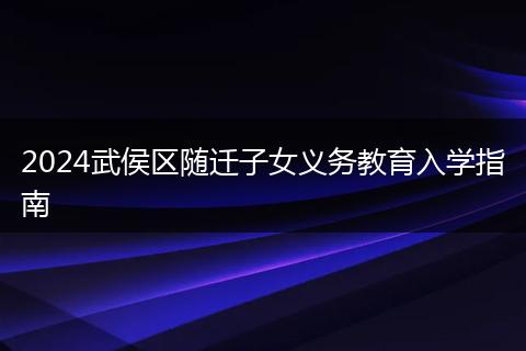 2024武侯区随迁子女义务教育入学指南