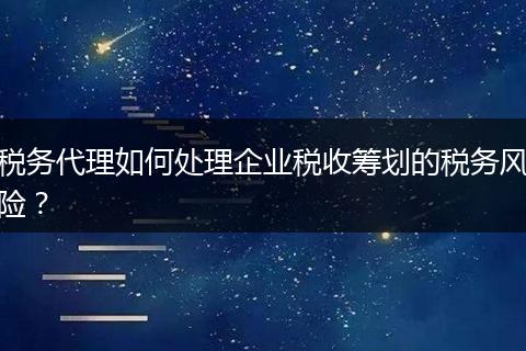 税务代理如何处理企业税收筹划的税务风险?