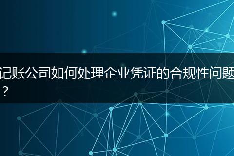 记账公司如何处理企业凭证的合规性问题?